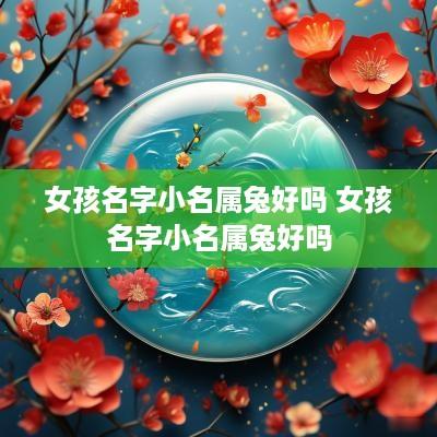 女孩名字小名属兔好吗 女孩名字小名属兔好吗