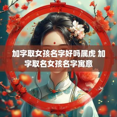 加字取女孩名字好吗属虎 加字取名女孩名字寓意