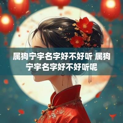 属狗宁宇名字好不好听 属狗宁宇名字好不好听呢