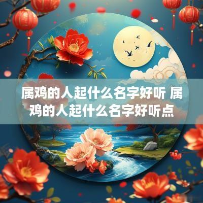 属鸡的人起什么名字好听 属鸡的人起什么名字好听点