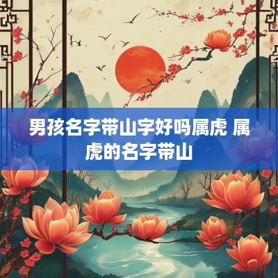 男孩名字带山字好吗属虎 属虎的名字带山