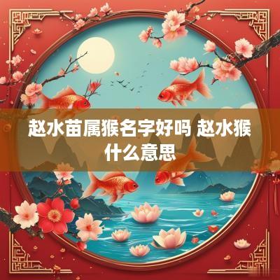 赵水苗属猴名字好吗 赵水猴什么意思