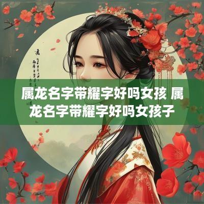 属龙名字带耀字好吗女孩 属龙名字带耀字好吗女孩子