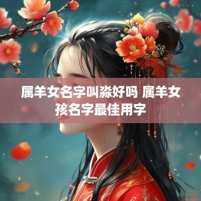 属羊女名字叫淼好吗 属羊女孩名字最佳用字