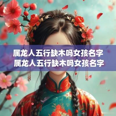 属龙人五行缺木吗女孩名字 属龙人五行缺木吗女孩名字叫什么