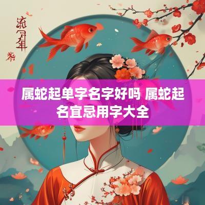 属蛇起单字名字好吗 属蛇起名宜忌用字大全