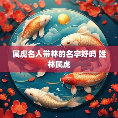 属虎名人带林的名字好吗 姓林属虎