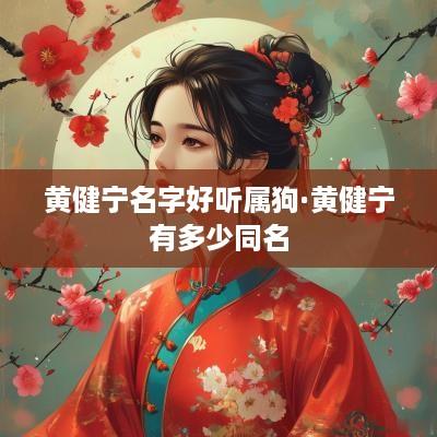 黄健宁名字好听属狗·黄健宁有多少同名