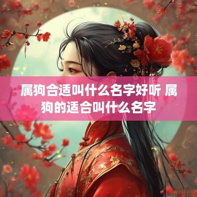 属狗合适叫什么名字好听 属狗的适合叫什么名字