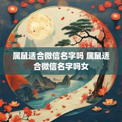 属鼠适合微信名字吗 属鼠适合微信名字吗女