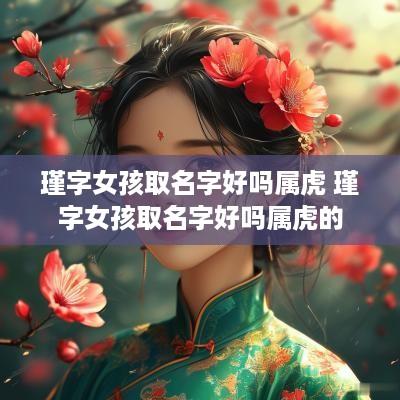 瑾字女孩取名字好吗属虎 瑾字女孩取名字好吗属虎的