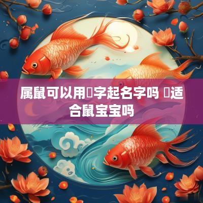 属鼠可以用祎字起名字吗 祎适合鼠宝宝吗