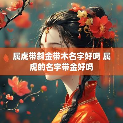 属虎带斜金带木名字好吗 属虎的名字带金好吗