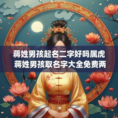 蒋姓男孩起名二字好吗属虎 蒋姓男孩取名字大全免费两个字