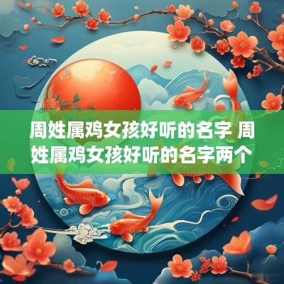 周姓属鸡女孩好听的名字 周姓属鸡女孩好听的名字两个字