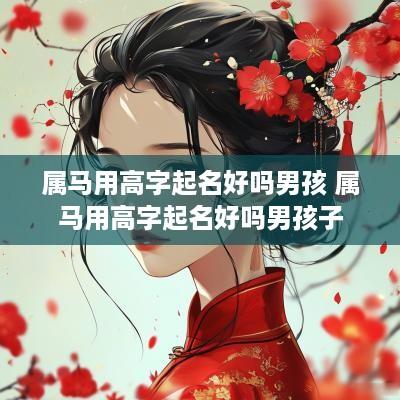 属马用高字起名好吗男孩 属马用高字起名好吗男孩子