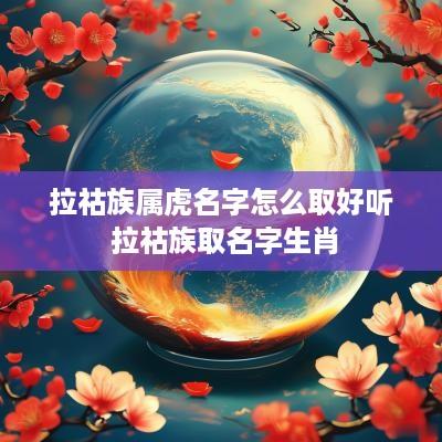 拉祜族属虎名字怎么取好听 拉祜族取名字生肖