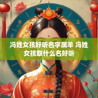 冯姓女孩好听名字属羊 冯姓女孩取什么名好听