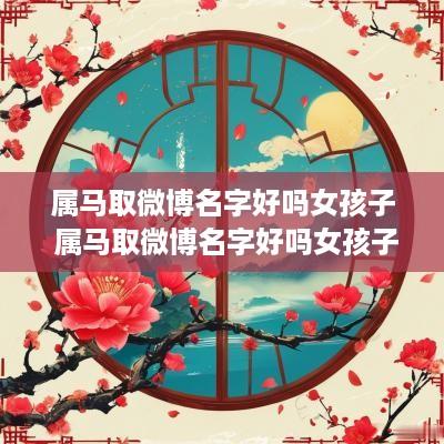 属马取微博名字好吗女孩子 属马取微博名字好吗女孩子怎么取