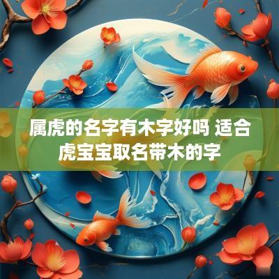 属虎的名字有木字好吗 适合虎宝宝取名带木的字