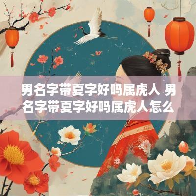 男名字带夏字好吗属虎人 男名字带夏字好吗属虎人怎么取名