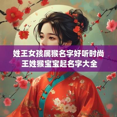 姓王女孩属猴名字好听时尚 王姓猴宝宝起名字大全