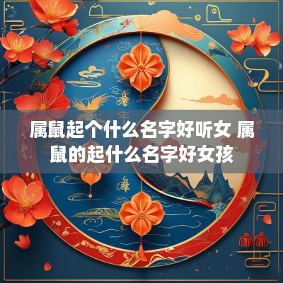 属鼠起个什么名字好听女 属鼠的起什么名字好女孩