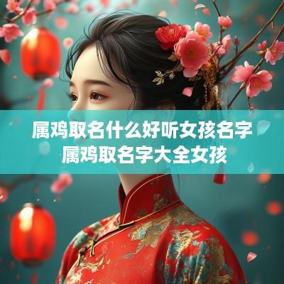 属鸡取名什么好听女孩名字 属鸡取名字大全女孩