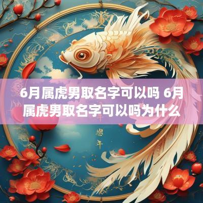 6月属虎男取名字可以吗 6月属虎男取名字可以吗为什么