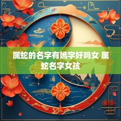 属蛇的名字有嫣字好吗女 属蛇名字女孩