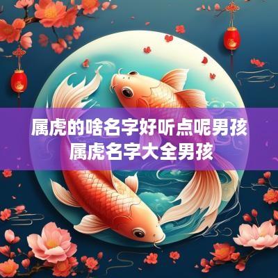 属虎的啥名字好听点呢男孩 属虎名字大全男孩