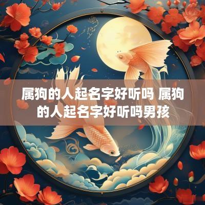 属狗的人起名字好听吗 属狗的人起名字好听吗男孩