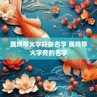 属鸡带火字好听名字 属鸡带火字旁的名字