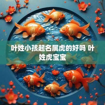 叶姓小孩起名属虎的好吗 叶姓虎宝宝