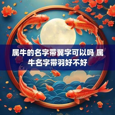 属牛的名字带翼字可以吗 属牛名字带羽好不好