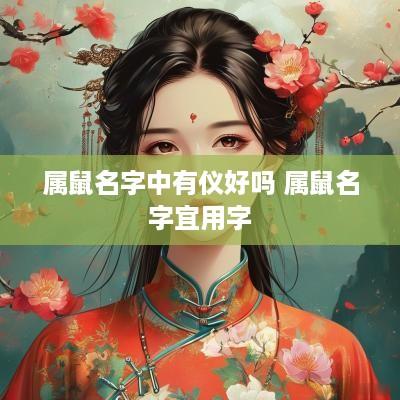属鼠名字中有仪好吗 属鼠名字宜用字