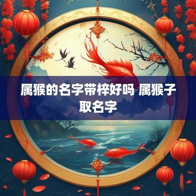 属猴的名字带梓好吗 属猴子取名字