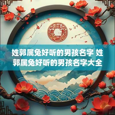 姓郭属兔好听的男孩名字 姓郭属兔好听的男孩名字大全