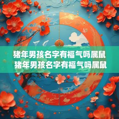 猪年男孩名字有福气吗属鼠 猪年男孩名字有福气吗属鼠的