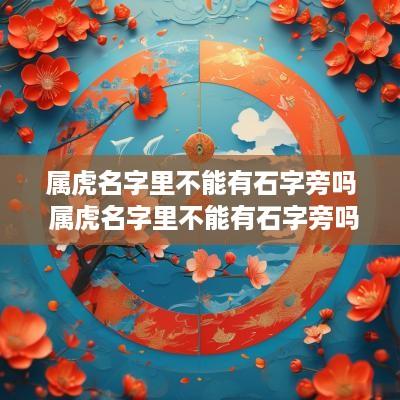 属虎名字里不能有石字旁吗 属虎名字里不能有石字旁吗为什么