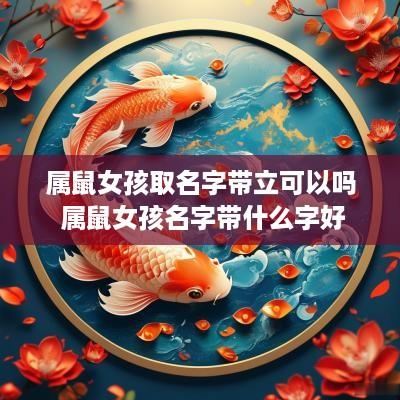 属鼠女孩取名字带立可以吗 属鼠女孩名字带什么字好