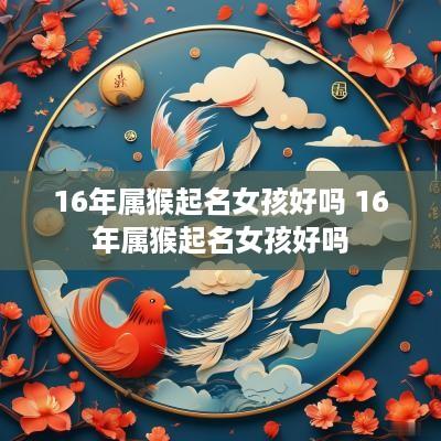 16年属猴起名女孩好吗 16年属猴起名女孩好吗