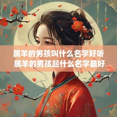 属羊的男孩叫什么名字好听 属羊的男孩起什么名字最好