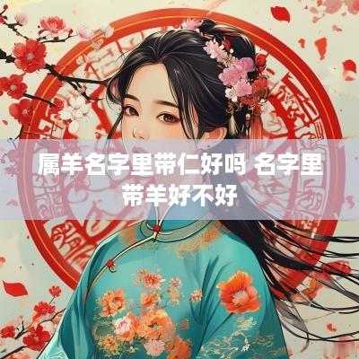 属羊名字里带仁好吗 名字里带羊好不好