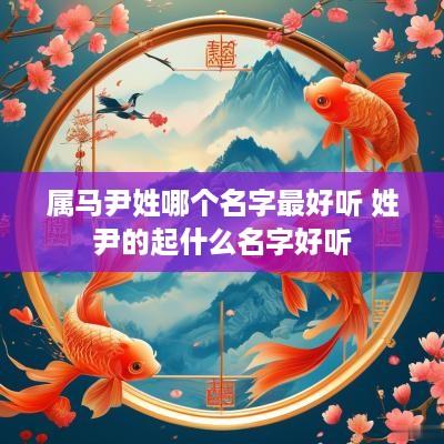 属马尹姓哪个名字最好听 姓尹的起什么名字好听