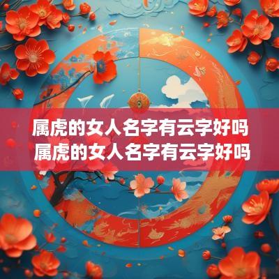 属虎的女人名字有云字好吗 属虎的女人名字有云字好吗怎么取