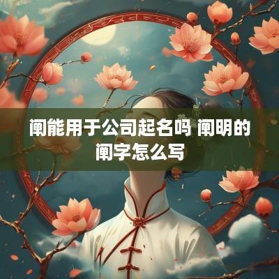 阐能用于公司起名吗 阐明的阐字怎么写