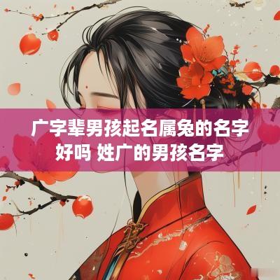 广字辈男孩起名属兔的名字好吗 姓广的男孩名字
