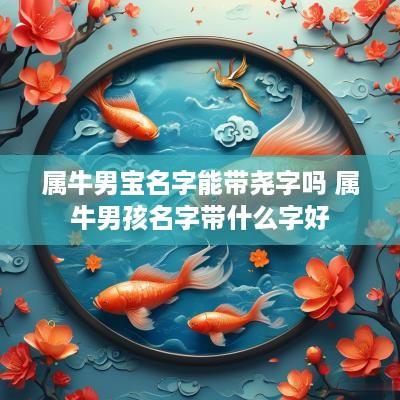 属牛男宝名字能带尧字吗 属牛男孩名字带什么字好