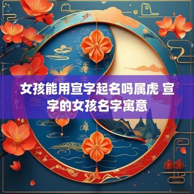 女孩能用宣字起名吗属虎 宣字的女孩名字寓意